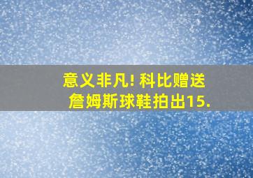 意义非凡! 科比赠送詹姆斯球鞋拍出15.